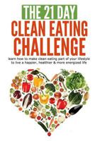 The 21-Day Clean Eating Challenge: Learn How to Make Clean Eating Part of Your Lifestyle to Live a Happier, Healthier & More Energized Life 1517087228 Book Cover