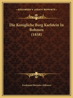 Die Konigliche Burg Karlstein In Bohmen (1858) 1120406218 Book Cover