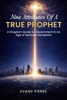 Nine Attributes of a True Prophet: A Kingdom Guide to Discernment in an Age of Spiritual Deception B0HBJ63BYC Book Cover