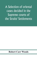 A selection of oriental cases decided in the Supreme courts of the Straits' Settlements 1275097804 Book Cover
