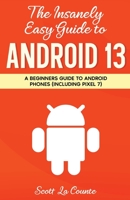 The Insanely Easy Guide to Android 13: A Beginner's Guide to Android Phones (Including Pixel 7) 1629175684 Book Cover