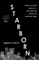 Starborn: How the Stars Made Us - And Who We Would Be Without Them 1529346088 Book Cover