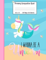 Primary Composition Book I Wanna Be A Unicorn: A Unicorn Mermaid Girls Primary Composition Notebook With 8.5" x 11" Handwriting Practice Paper 1080067957 Book Cover