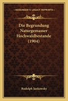 Die Begrundung Naturgemasser Hochwaldbestande (1904) 1147524572 Book Cover