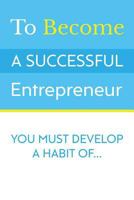 To Become A Successful Entrepreneur:: You Must Develop A Habit Of... 1499503792 Book Cover