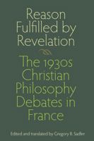 Reason Fulfilled by Revelation: The 1930s Christian Philosophy Debates in France 0813217210 Book Cover