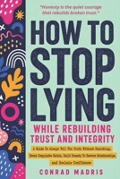 How to Stop Lying While Rebuilding Trust and Integrity: A Guide To Always Tell The Truth Without Panicking, Break Compulsive Habits, Build Honesty To Restore Relationships, and Reclaim Confidence B0H24XM6J4 Book Cover