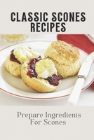 Classic Scones Recipes: Prepare Ingredients For Scones: How To Make Scones B09CGHS27R Book Cover