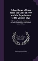 School Laws of Iowa from the Code of 1897 and the Supplement to the Code of 1907: With Notes, Forms and Decisions, for Use and Government of Directors and School Officers 1347382046 Book Cover