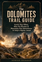 The Dolomites Trail Guide: Iconic Day Hikes, Alta Via Routes & Mountain Gut Adventures in Italy’s Alpine Jewel (Ultimate Adventure Trail Guide Series) B0HFSPXWF2 Book Cover