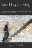 Lead by Serving: A Practical Guide to Building Trust, Developing People, and Creating a Culture That Performs B0HG5X5CV4 Book Cover