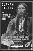 Quanah Parker and The Empire of the Summer Moon: A Short Epic Story of the Last Great Comanches Chief and the Making of American History B0DR78DN13 Book Cover