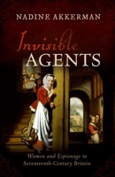 Invisible Agents: Women and Espionage in Seventeenth-Century Britain 0198849427 Book Cover