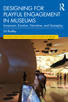 Designing for Playful Engagement in Museums: Immersion, Emotion, Narrative, and Gameplay (Routledge Guides to Practice in Museums, Galleries and Heritage) 1032638672 Book Cover