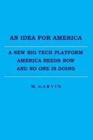 An Idea for America: A New Big Tech Platform America Needs Now and No One Is Doing 1542526272 Book Cover