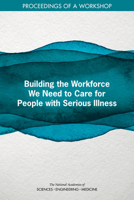 Building the Workforce We Need for People with Serious Illness: Proceedings of a Workshop 0309677025 Book Cover