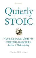 Quietly Stoic: A Social Survival Guide for Introverts, Inspired by Ancient Philosophy B0DV93JWKV Book Cover