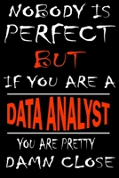 Nobody is perfect but if you'are a DATA ANALYST you're pretty damn close: This Journal is the new gift for DATA ANALYST it WILL Help you to organize your life and to work on your goals for girls women 1661270891 Book Cover