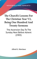 The Church's Lessons For The Christian Year V2, Being One Hundred And Twenty Sermons: The Ascension Day To The Sunday Next Before Advent 0548885192 Book Cover