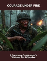 Courage Under Fire: A Company Commander'S Vietnam Tet Offensive B0FQP6MWQC Book Cover
