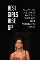 Desi Girls Rise Up: Allowing Ourselves To Fully Embrace Our Authentic Selves: Holding You Back To Be Your Authentic Self B098VY5RYW Book Cover
