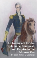The Taking of Florida: Diplomacy, Conquest, and Empire in the Monroe Era B0GL4CQQYR Book Cover