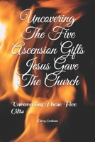 Uncovering The Five Ascension Gifts Jesus Gave The Church: Uncovering These Five Gifts (Knowing God the Father) B0875WT11C Book Cover