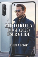 Motorola Edge (2025) User Guide: Unlock Every Feature, Optimize Performance, Enhance Security, and Personalize Your Phone for Everyday Use B0FRZ25V9T Book Cover