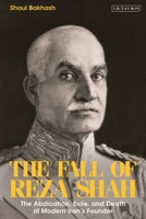 The Fall of Reza Shah: The Abdication, Exile, and Death of Modern Iran's Founder 0755634403 Book Cover