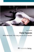 Fatal Spaces: Alfred Hitchcock, Fritz Lang, and the Art of Murder 3836423693 Book Cover