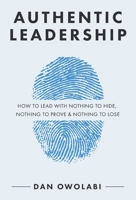 Authentic Leadership: How to Lead with Nothing to Hide, Nothing to Prove & Nothing to Lose 1735047309 Book Cover