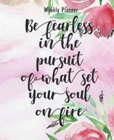 Weekly Planner - Be fearless in the pursuit of what set your soul on fire: Floral Cover Daily Weekly Planner Organizer, Weekly Daily Journal 7.5 x 9.25 1074656598 Book Cover