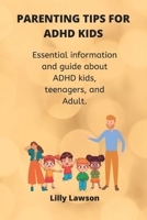 Parenting Tips for ADHD kids: Essential information and guide about ADHD kids, teenagers, and Adult. B0B92HPKCT Book Cover