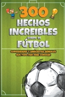 300 Hechos increibles sobre el Fútbol B0CB82R6L3 Book Cover
