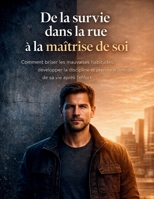De la survie dans la rue à la maîtrise de soi: Comment briser les mauvaises habitudes, développer la discipline et prendre le contrôle de sa vie après l'effort (French Edition) B0GWFRXGYG Book Cover