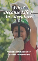 Why? Because Life Is An Adventure | Pocket Sketchbook For Outdoor Adventurers | 130 pages 5 x 8: Ideal xmas/birthday gift for Doodling, Sketching, Drawing with crayons, pencils, fine paint 1674350422 Book Cover