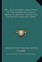Mr. Dyce Sombre's Refutation of the Charge of Lunacy Brought Against Him in the Court of Chancery 1164953680 Book Cover