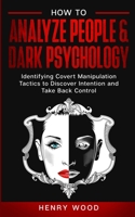 How to Analyze People & Dark Psychology: Identifying Covert Manipulation Tactics to Discover Intention and Take Back Control 1801445915 Book Cover