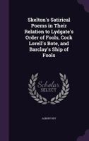 Skelton's Satirical Poems in Their Relation to Lydgate's Order of Fools, Cock Lorell's Bote, and Barclay's Ship of Fools .. 1347414479 Book Cover