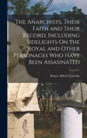 The Anarchists, Their Faith and Their Record, Including Sidelights On the Royal and Other Personages Who Have Been Assasinated 101742375X Book Cover