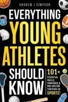 Everything Young Athletes Should Know: 101+ Essential Skills, Strategies, & Pro Tips for Thriving in Sports [Mental Toughness, Nutrition, Training, ... Setting, & More] (Athlete Success Series) B0DVY9G1XF Book Cover