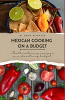 Mexican Cooking on a Budget: Mouth-Watering Recipes on a Shoestring Budget B0CJ49HVN3 Book Cover