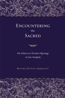 Encountering the Sacred: The Debate on Christian Pilgrimage in Late Antiquity (Transformation of the Classical Heritage) 0520241916 Book Cover