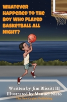 Whatever Happened To The Boy Who Played Basketball All Night ? 057867470X Book Cover
