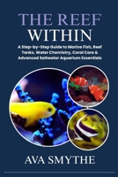 The Reef Within: A Step-by-Step Guide to Marine Fish, Reef Tanks, Water Chemistry, Coral Care & Advanced Saltwater Aquarium Essentials B0FPC8VKVW Book Cover