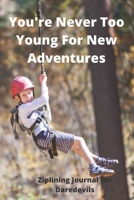 You're Never Too Young For New Adventures | Ziplining Journal For Daredevils: Great xmas/birthday gift for your daredevil kids | 120 lined pages 6 x 9 | 1674285760 Book Cover