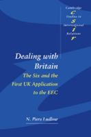 Dealing with Britain: The Six and the First UK Application to the EEC (Cambridge Studies in International Relations) 0521595363 Book Cover