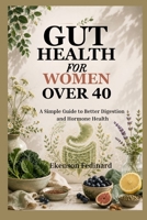 GUT HEALTH FOR WOMEN OVER 40: A Simple Guide to Better Digestion and Hormone Health B0HGBB4G6S Book Cover