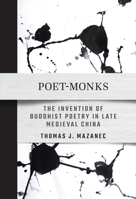 Poet-Monks: The Invention of Buddhist Poetry in Late Medieval China 1501778781 Book Cover