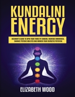 Kundalini Energy: Beginner’s Guide to Open Your Third Eye Chakra, Increase Awareness, Enhance Psychic Abilities and Awaken Your Energetic Potential B08RC5RGBZ Book Cover